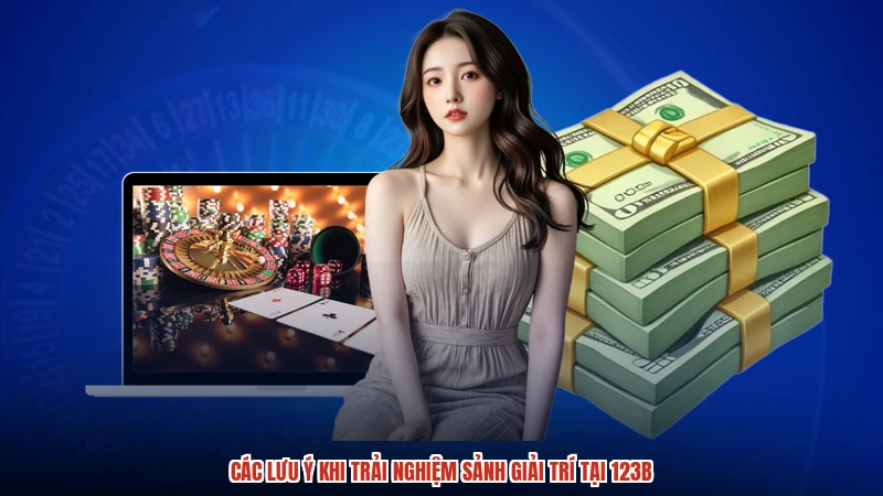 Các lưu ý khi trải nghiệm sảnh giải trí tại 123B