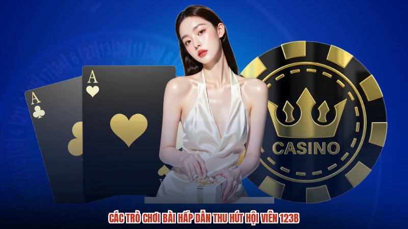 Các trò chơi bài hấp dẫn thu hút hội viên 123B