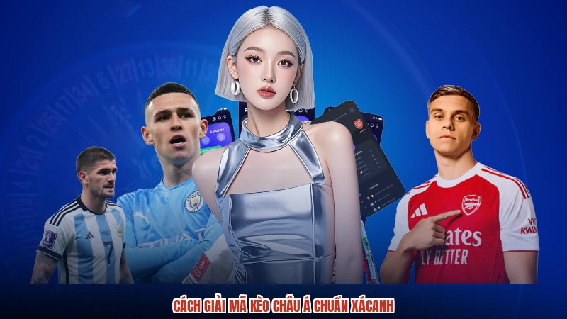 Cách giải mã kèo Châu Á chuẩn xácanh