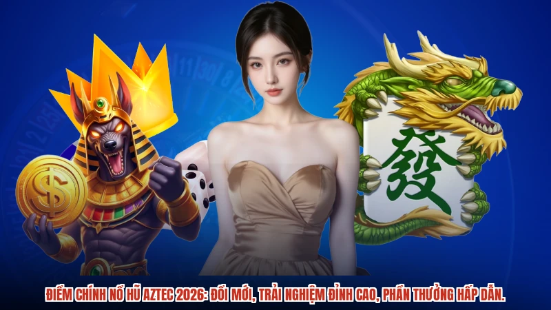 Điểm chính nổ hũ aztec 2026: Đổi mới, trải nghiệm đỉnh cao, phần thưởng hấp dẫn.