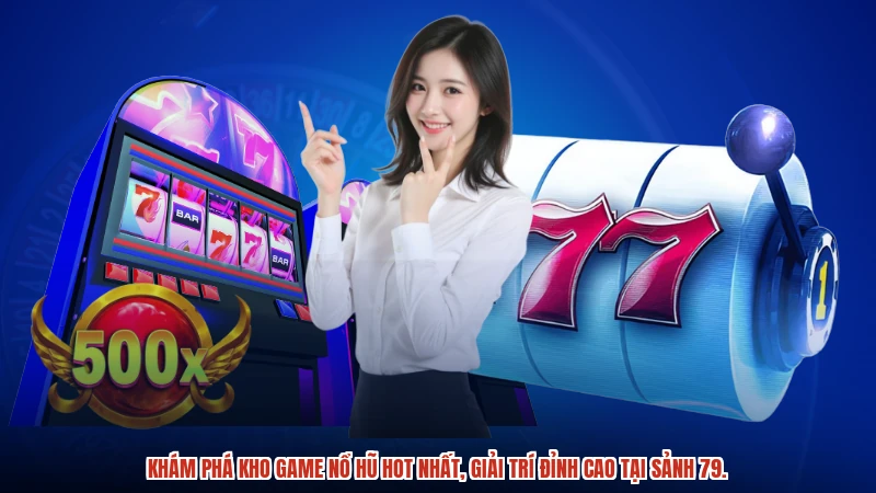 Khám phá kho game nổ hũ hot nhất, giải trí đỉnh cao tại sảnh 79.