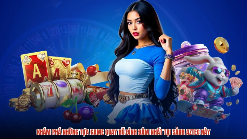 Khám phá những tựa game quay hũ đình đám nhất tại sảnh aztec này
