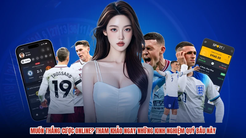 Muốn thắng cược online? Tham khảo ngay những kinh nghiệm quý báu này