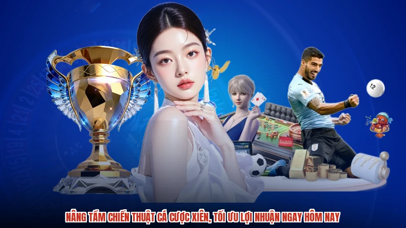 Nâng tầm chiến thuật cá cược xiên, tối ưu lợi nhuận ngay hôm nay