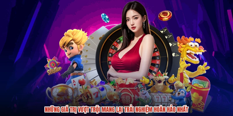 Những giá trị vượt trội mang lại trải nghiệm hoàn hảo nhất