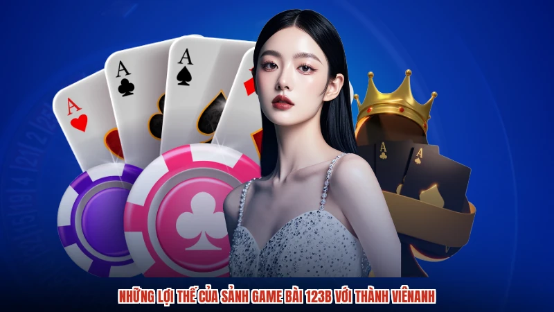 Những lợi thế của sảnh game bài 123B với thành viênanh