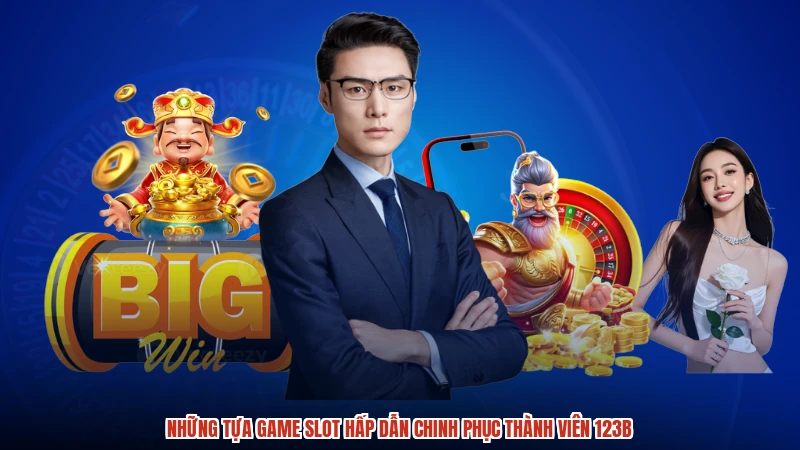 Những tựa game slot hấp dẫn chinh phục thành viên 123B
