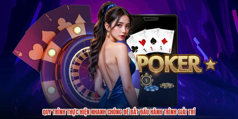 Quy trình thực hiện nhanh chóng để bắt đầu hành trình giải trí