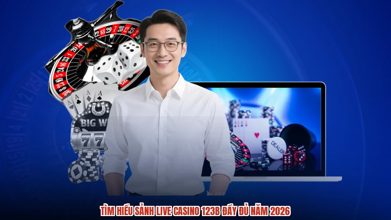Tìm hiểu sảnh live casino 123B đầy đủ năm 2026